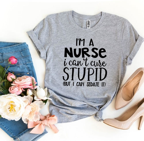 T-Shirt With Logo I’m a Nurse I Can’t Cure Stupid
